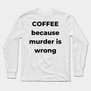 Coffee Because Murder is Wrong. Funny Coffee Lover Gift. Long Sleeve T-Shirt